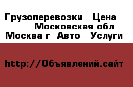 Грузоперевозки › Цена ­ 1 000 - Московская обл., Москва г. Авто » Услуги   
